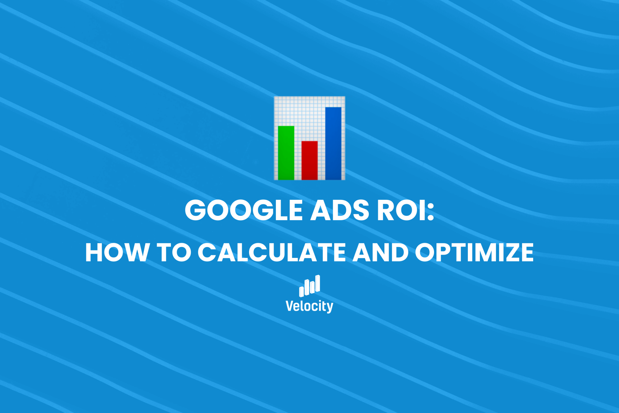 Google Ads ROI: How to Calculate and Optimize - Velocity