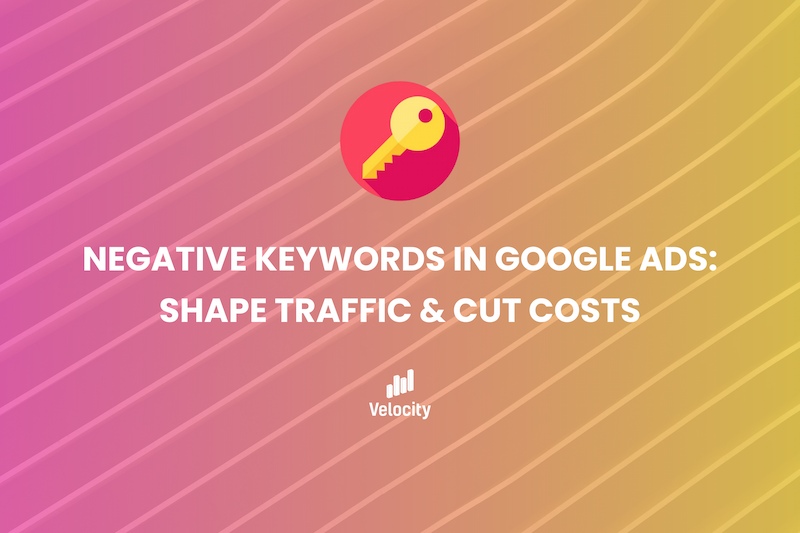 Negative Keywords in Google Ads Shape Traffic & Cut Costs