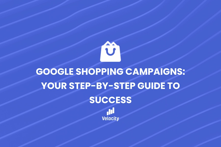 Google Shopping Campaigns: Your Step-by-Step Guide to Success