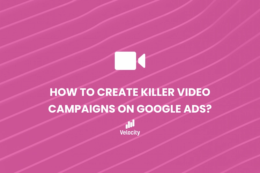 How to Create Killer Video Campaigns on Google Ads