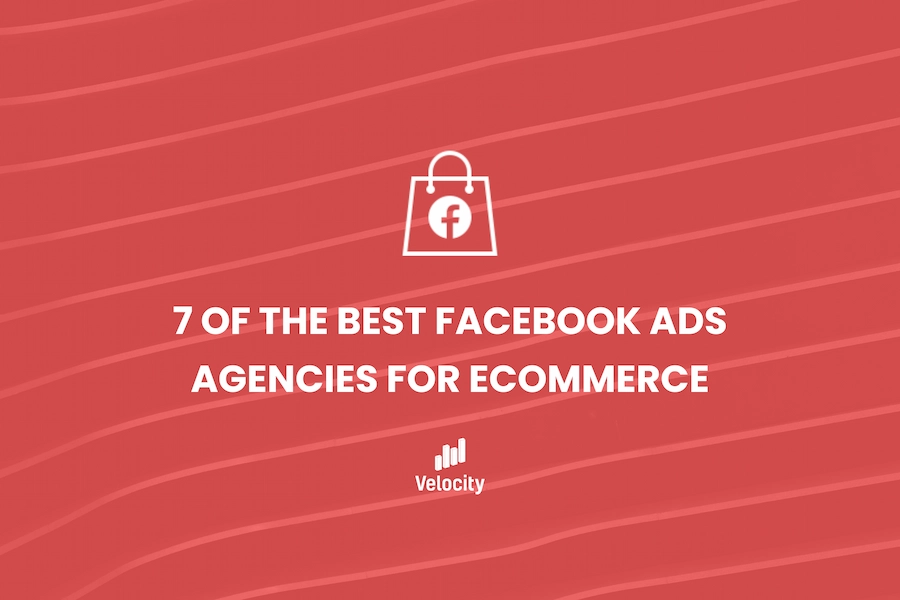 7 of the Best Facebook Ads Agencies for Ecommerce