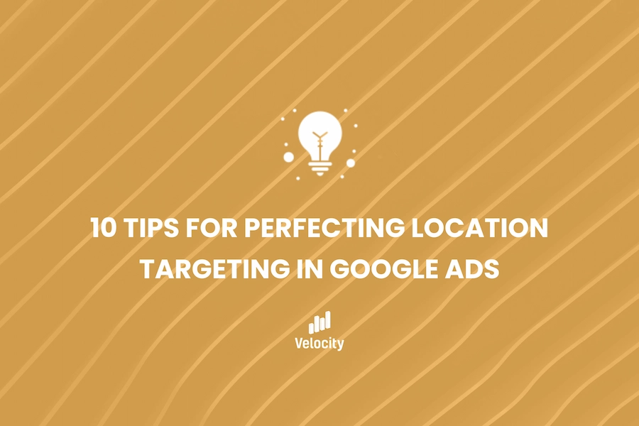 10 Tips for Perfecting Location Targeting in Google Ads